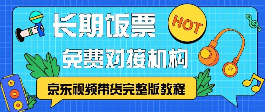 京东视频带货完整版教程，长期饭票、免费对接机构-哔搭谋事网-原创客谋事网