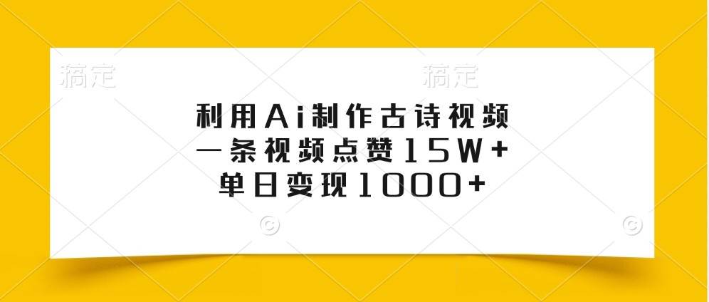 利用Ai制作古诗视频，一条视频点赞15W+，单日变现1000+-哔搭谋事网-原创客谋事网