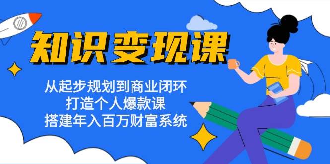 （13185期）知识变现课：从起步规划到商业闭环 打造个人爆款课 搭建年入百万财富系统-哔搭谋事网-原创客谋事网