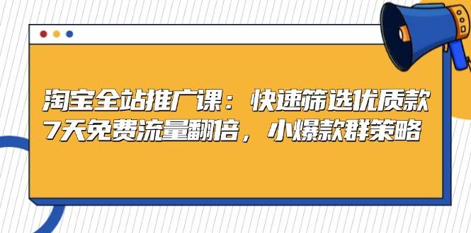 （13184期）淘宝全站推广课：快速筛选优质款，7天免费流量翻倍，小爆款群策略-哔搭谋事网-原创客谋事网