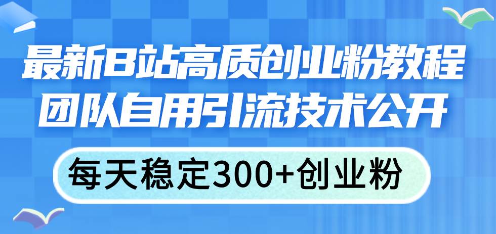 最新B站高质创业粉教程，团队自用引流技术公开_中创网