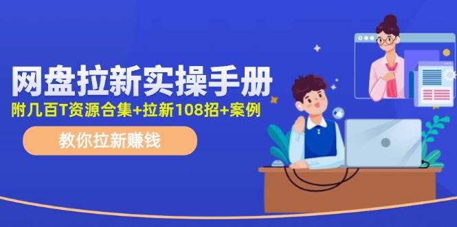 网盘拉新实操手册：教你拉新赚钱（附几百T资源合集+拉新108招+案例）-简创网