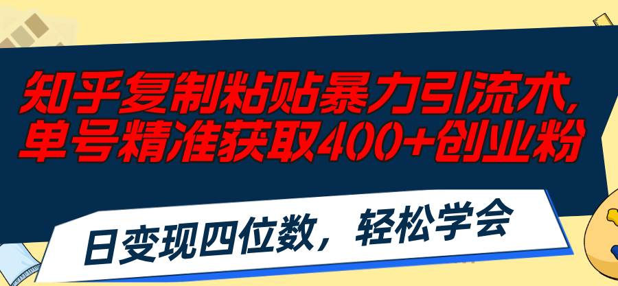 知乎复制粘贴暴力引流术，单号精准获取400+创业粉，日变现四位数，轻松…-Azyku.com