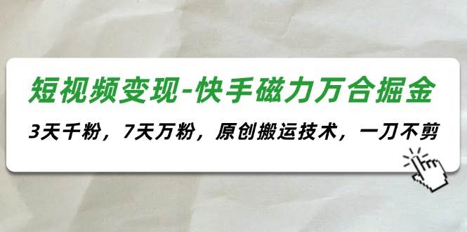 短视频变现-快手磁力万合掘金，3天千粉，7天万粉，原创搬运技术，一刀不剪-简创网