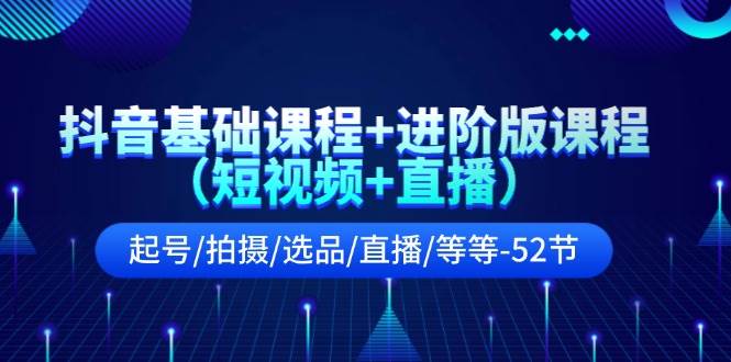 抖音基础课程+进阶版课程（短视频+直播）起号/拍摄/选品/直播/等等-52节-简创网