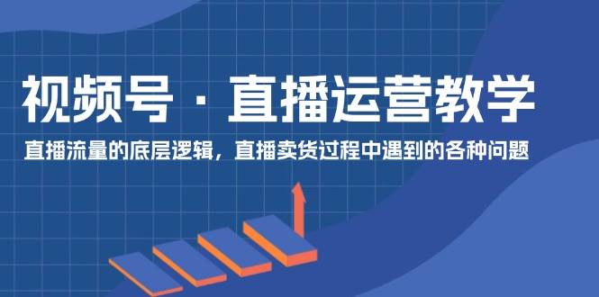 视频号 直播运营教学：直播流量的底层逻辑，直播卖货过程中遇到的各种问题_中创网