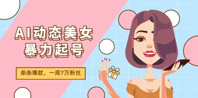 AI动态美女暴力起号2.0，新赛道原创作品，条条爆款，一周7万粉丝-简创网