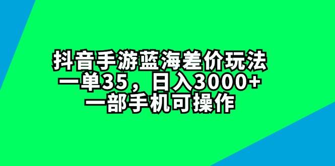 抖音手游蓝海差价玩法，一单35，日入3000+，一部手机可操作-Azyku.com