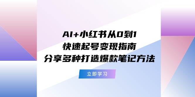 AI+小红书从0到1快速起号变现指南：分享多种打造爆款笔记方法-简创网