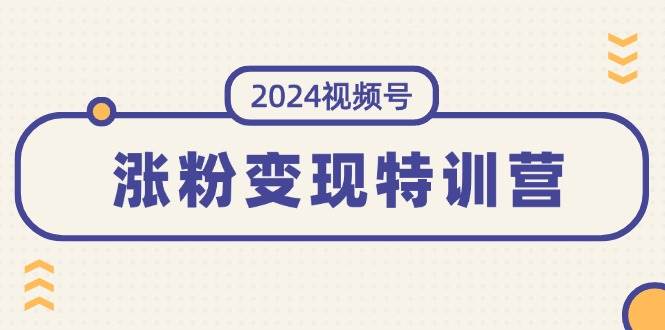 图片[1]-2024视频号-涨粉变现特训营：一站式打造稳定视频号涨粉变现模式（10节）-Azyku.com